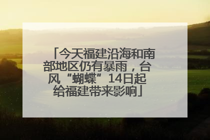 今天福建沿海和南部地区仍有暴雨，台风“蝴蝶”14日起给福建带来影响