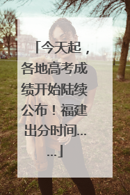 今天起，各地高考成绩开始陆续公布！福建出分时间……