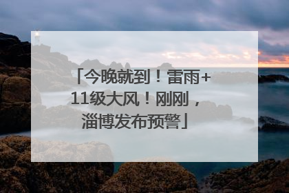 今晚就到！雷雨+11级大风！刚刚，淄博发布预警