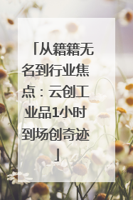 从籍籍无名到行业焦点：云创工业品1小时到场创奇迹