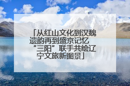 从红山文化到汉魏遗韵再到盛京记忆 “三阳”联手共绘辽宁文旅新图景