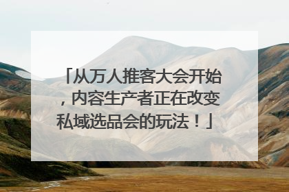 从万人推客大会开始，内容生产者正在改变私域选品会的玩法！