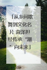 从乡间歌舞到文化名片 菏泽担经传承“潮”向未来