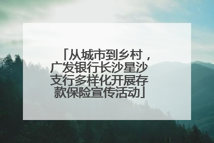 从城市到乡村，广发银行长沙星沙支行多样化开展存款保险宣传活动
