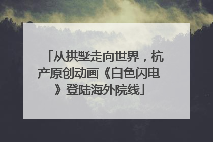 从拱墅走向世界，杭产原创动画《白色闪电》登陆海外院线