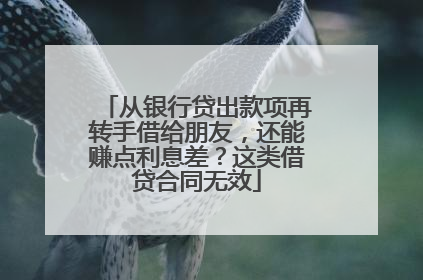 从银行贷出款项再转手借给朋友，还能赚点利息差？这类借贷合同无效