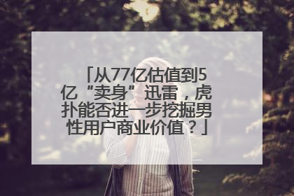 从77亿估值到5亿“卖身”迅雷，虎扑能否进一步挖掘男性用户商业价值？