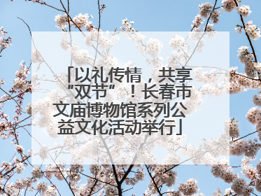 以礼传情，共享“双节”！长春市文庙博物馆系列公益文化活动举行