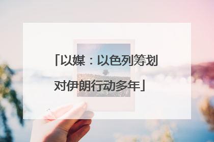 以媒：以色列筹划对伊朗行动多年