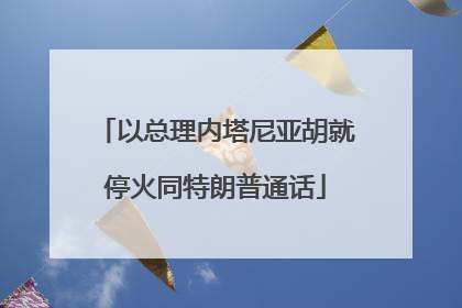 以总理内塔尼亚胡就停火同特朗普通话