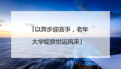 以舞步迎赛事，老年大学绽放世运风采