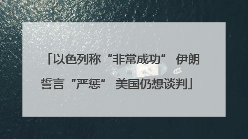 以色列称“非常成功” 伊朗誓言“严惩” 美国仍想谈判