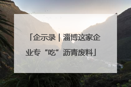 企示录｜淄博这家企业专“吃”沥青废料