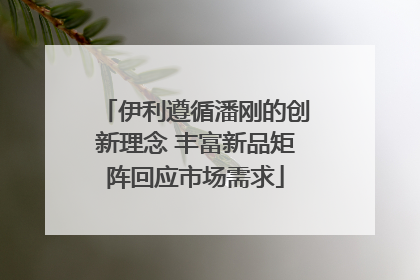 伊利遵循潘刚的创新理念 丰富新品矩阵回应市场需求