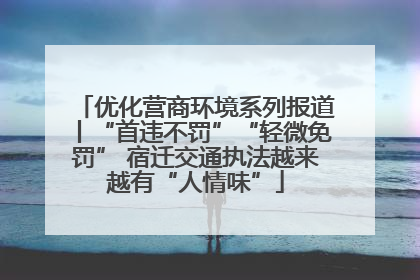 优化营商环境系列报道丨“首违不罚”“轻微免罚” 宿迁交通执法越来越有“人情味”
