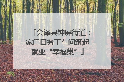 会泽县钟屏街道：家门口务工车间筑起就业“幸福巢”