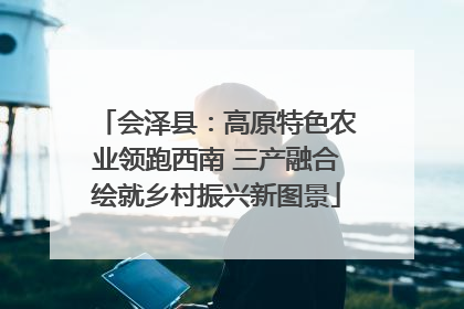 会泽县：高原特色农业领跑西南 三产融合绘就乡村振兴新图景