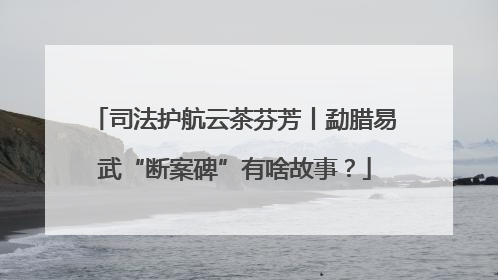 司法护航云茶芬芳丨勐腊易武“断案碑”有啥故事？