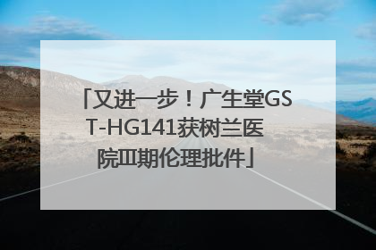 又进一步！广生堂GST-HG141获树兰医院III期伦理批件