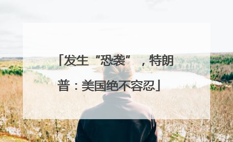 发生“恐袭”，特朗普：美国绝不容忍