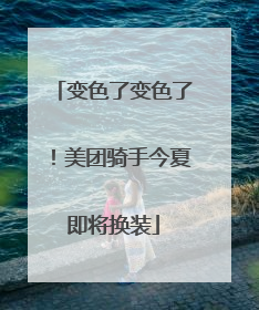 变色了变色了！美团骑手今夏即将换装