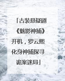 古装悬疑剧《魅影神捕》开机，罗云熙化身神捕探寻诡案迷局