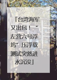 台湾海军又出包！“左营六号浮坞”压浮载测试突然进水沉没