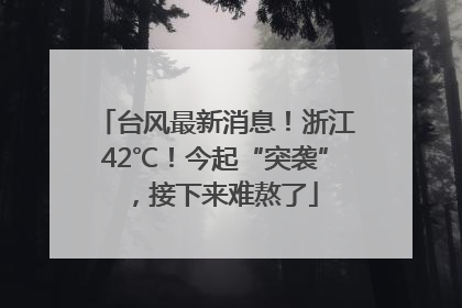 台风最新消息！浙江42℃！今起“突袭”，接下来难熬了