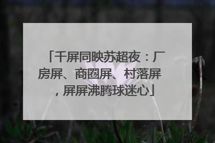 千屏同映苏超夜：厂房屏、商圈屏、村落屏，屏屏沸腾球迷心