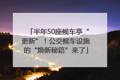 半年50座候车亭“更新”！公交候车设施的“焕新秘籍”来了
