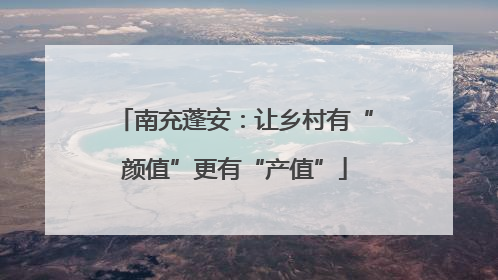 南充蓬安：让乡村有“颜值”更有“产值”