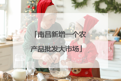南昌新增一个农产品批发大市场