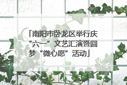 南阳市卧龙区举行庆“六一”文艺汇演暨圆梦“微心愿”活动