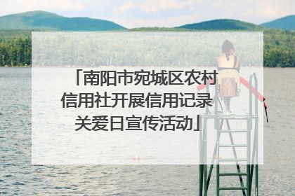 南阳市宛城区农村信用社开展信用记录关爱日宣传活动