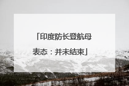 印度防长登航母表态：并未结束