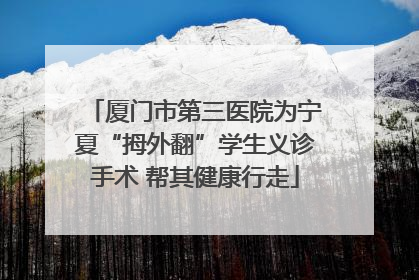 厦门市第三医院为宁夏“拇外翻”学生义诊手术 帮其健康行走