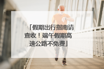 假期出行指南请查收！端午假期高速公路不免费