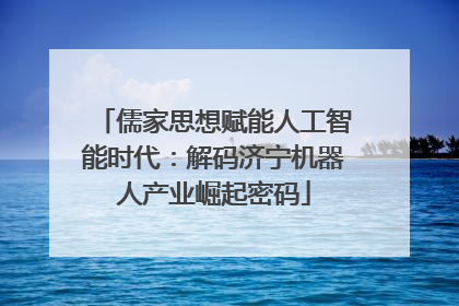 儒家思想赋能人工智能时代：解码济宁机器人产业崛起密码