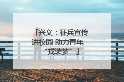 兴义：征兵宣传进校园 助力青年“戎装梦”
