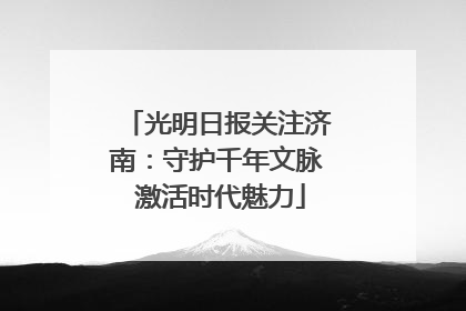 光明日报关注济南：守护千年文脉 激活时代魅力