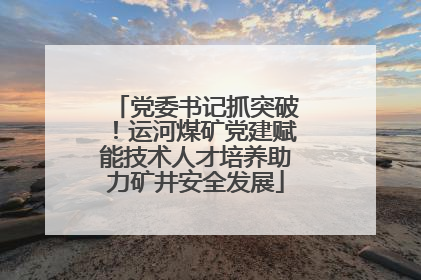 党委书记抓突破！运河煤矿党建赋能技术人才培养助力矿井安全发展