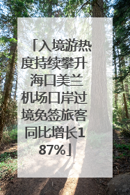 入境游热度持续攀升 海口美兰机场口岸过境免签旅客同比增长187%