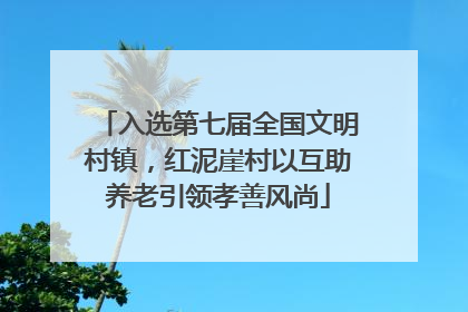 入选第七届全国文明村镇，红泥崖村以互助养老引领孝善风尚