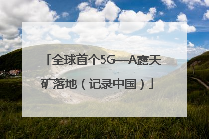 全球首个5G—A露天矿落地（记录中国）