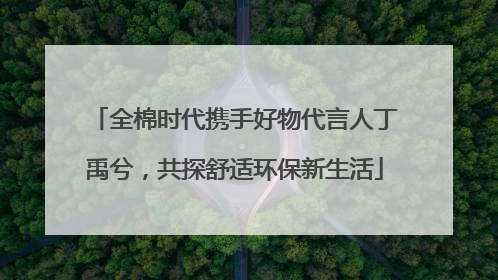 全棉时代携手好物代言人丁禹兮，共探舒适环保新生活