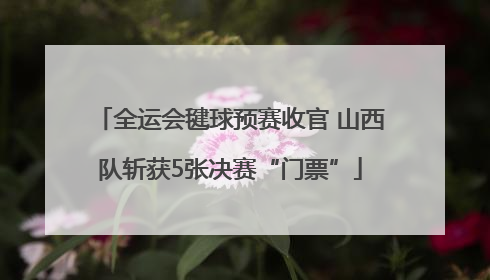 全运会毽球预赛收官 山西队斩获5张决赛“门票”