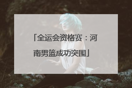全运会资格赛：河南男篮成功突围