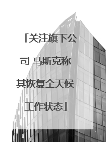 关注旗下公司 马斯克称其恢复全天候工作状态