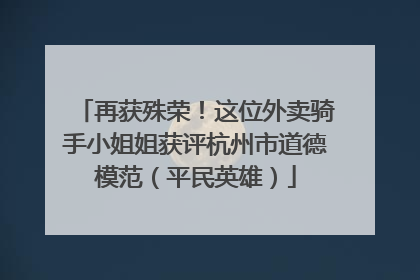 再获殊荣！这位外卖骑手小姐姐获评杭州市道德模范（平民英雄）