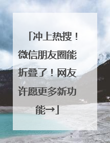 冲上热搜！微信朋友圈能折叠了！网友许愿更多新功能→